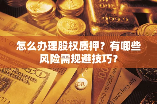 武汉怎么办理股权质押？有哪些风险需规避技巧？