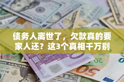 武汉债务人离世了，欠款真的要家人还？这3个真相千万别弄错