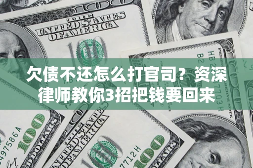 武汉欠债不还怎么打官司？资深律师教你3招把钱要回来