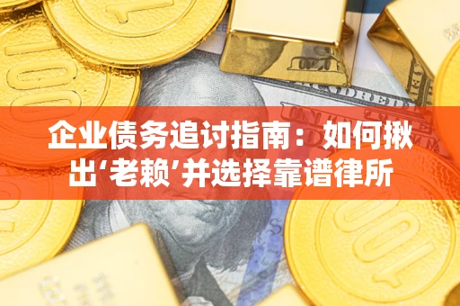 武汉企业债务追讨指南：如何揪出‘老赖’并选择靠谱律所