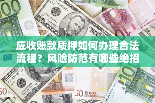 武汉应收账款质押如何办理合法流程？风险防范有哪些绝招？