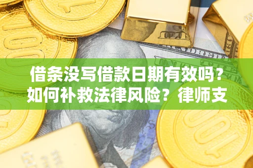 武汉借条没写借款日期有效吗？如何补救法律风险？律师支招