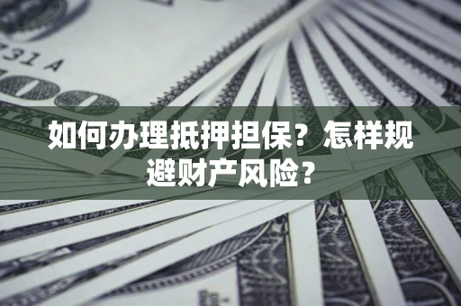 武汉如何办理抵押担保？怎样规避财产风险？