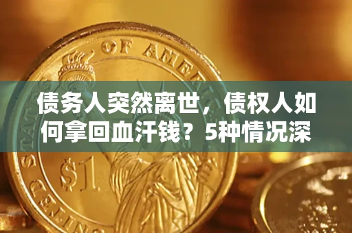 武汉债务人突然离世，债权人如何拿回血汗钱？5种情况深度解析