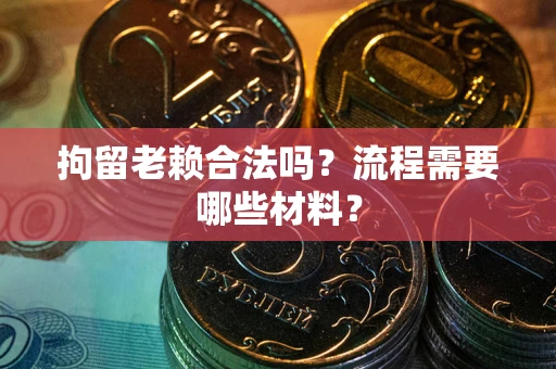 武汉拘留老赖合法吗？流程需要哪些材料？