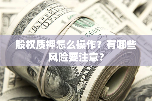 武汉股权质押怎么操作？有哪些风险要注意？