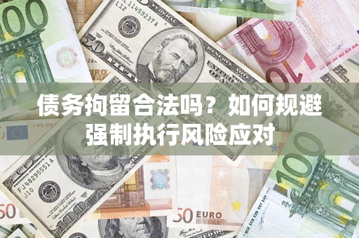 武汉债务拘留合法吗？如何规避强制执行风险应对