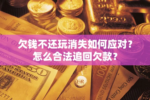 武汉欠钱不还玩消失如何应对？怎么合法追回欠款？