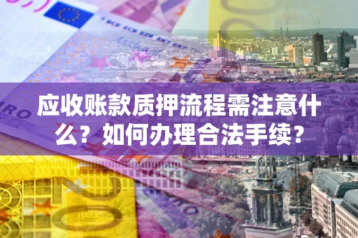 武汉应收账款质押流程需注意什么？如何办理合法手续？