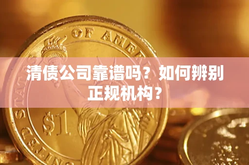 武汉清债公司靠谱吗？如何辨别正规机构？