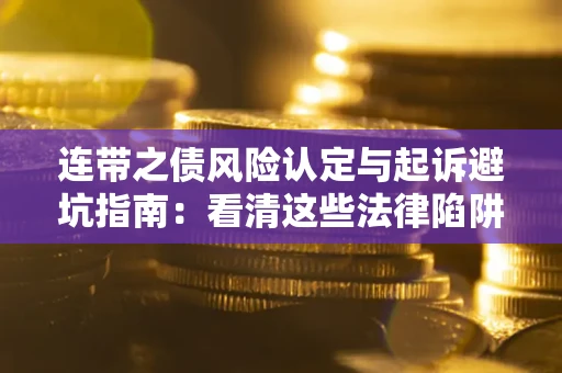 武汉连带之债风险认定与起诉避坑指南：看清这些法律陷阱，避免无辜背债