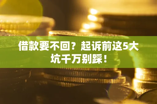 武汉借款要不回？起诉前这5大坑千万别踩！