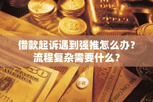 武汉借款起诉遇到强推怎么办？流程复杂需要什么？