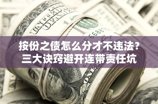 武汉按份之债怎么分才不违法？三大诀窍避开连带责任坑
