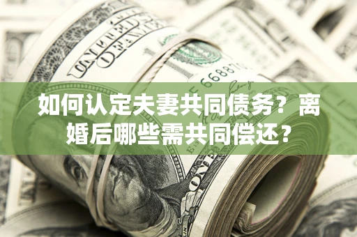 武汉如何认定夫妻共同债务？离婚后哪些需共同偿还？