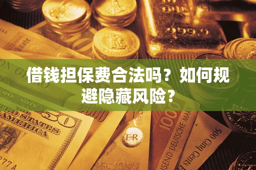 武汉借钱担保费合法吗？如何规避隐藏风险？