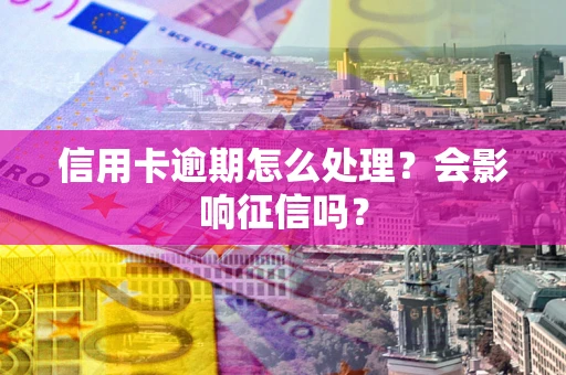 武汉信用卡逾期怎么处理？会影响征信吗？