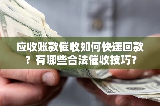 武汉应收账款催收如何快速回款？有哪些合法催收技巧？
