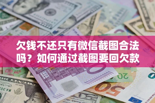 武汉欠钱不还只有微信截图合法吗？如何通过截图要回欠款？