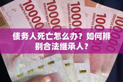 武汉债务人死亡怎么办？如何辨别合法继承人？
