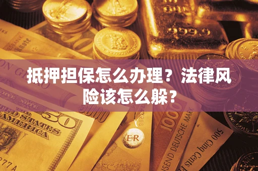 武汉抵押担保怎么办理？法律风险该怎么躲？