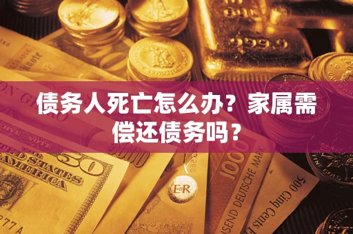 武汉债务人死亡怎么办？家属需偿还债务吗？