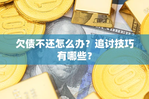 武汉欠债不还怎么办？追讨技巧有哪些？