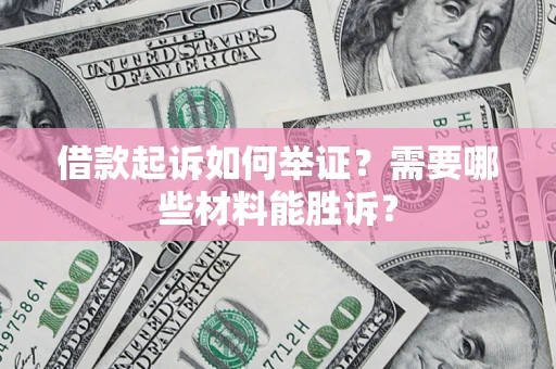 武汉借款起诉如何举证？需要哪些材料能胜诉？