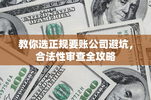 武汉教你选正规要账公司避坑，合法性审查全攻略
