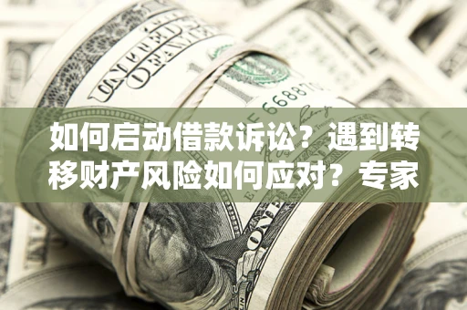 武汉如何启动借款诉讼？遇到转移财产风险如何应对？专家解局支招