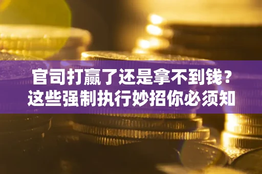武汉官司打赢了还是拿不到钱？这些强制执行妙招你必须知道