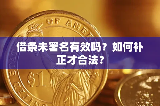 武汉借条未署名有效吗？如何补正才合法？