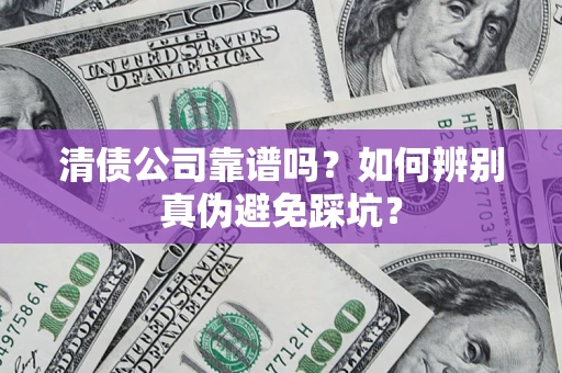 武汉清债公司靠谱吗？如何辨别真伪避免踩坑？