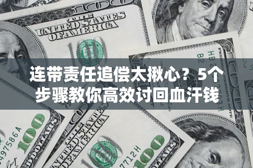 武汉连带责任追偿太揪心？5个步骤教你高效讨回血汗钱