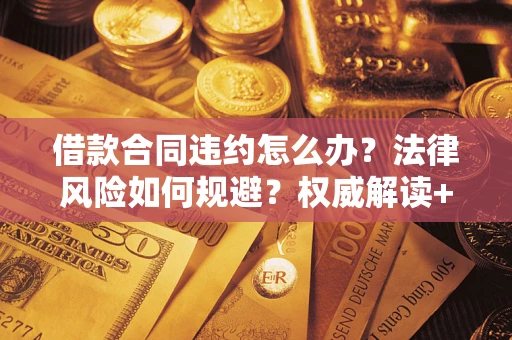 武汉借款合同违约怎么办?法律风险如何规避?权威解读+实用指南 武汉借款合同违约怎么办?法律风险如何规避?权威解读+实用指南