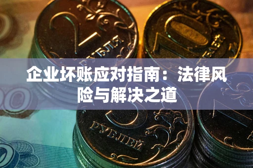 武汉企业坏账应对指南：法律风险与解决之道