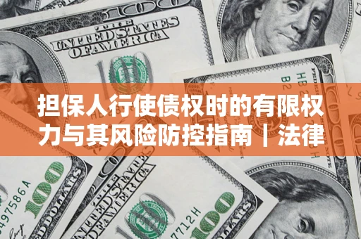 武汉担保人行使债权时的有限权力与其风险防控指南｜法律实务解析