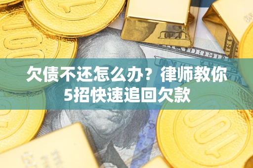 武汉欠债不还怎么办？律师教你5招快速追回欠款