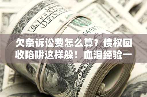 武汉欠条诉讼费怎么算？债权回收陷阱这样躲！血泪经验一次讲透