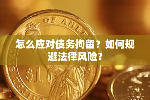 武汉怎么应对债务拘留？如何规避法律风险？