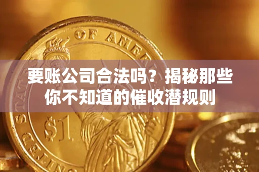 武汉要账公司合法吗？揭秘那些你不知道的催收潜规则