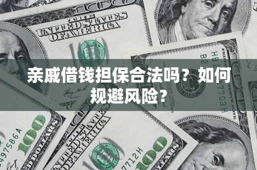 武汉亲戚借钱担保合法吗？如何规避风险？