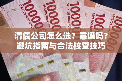 武汉清债公司怎么选？靠谱吗？避坑指南与合法核查技巧
