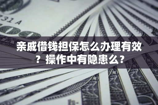 武汉亲戚借钱担保怎么办理有效？操作中有隐患么？
