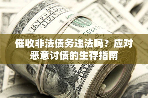武汉催收非法债务违法吗？应对恶意讨债的生存指南