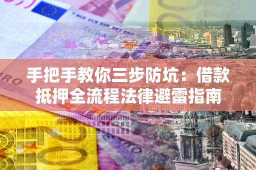 武汉手把手教你三步防坑：借款抵押全流程法律避雷指南