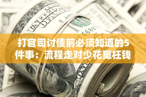武汉打官司讨债前必须知道的5件事：流程走对少花冤枉钱