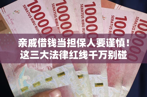 武汉亲戚借钱当担保人要谨慎！这三大法律红线千万别碰