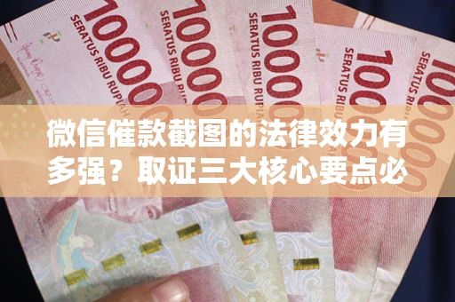 武汉微信催款截图的法律效力有多强？取证三大核心要点必须知道！