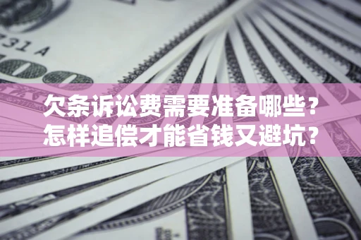武汉欠条诉讼费需要准备哪些？怎样追偿才能省钱又避坑？